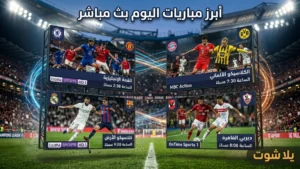 جدول أبرز مباريات اليوم بث مباشر وتغطية حصرية عبر يلا شوت Yalla Shoot